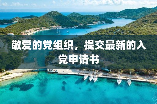 敬愛的黨組織，提交最新的入黨申請(qǐng)書