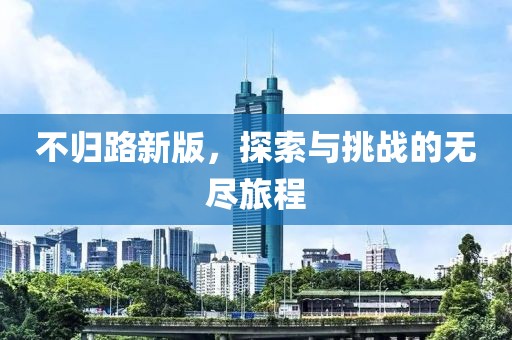 不歸路新版，探索與挑戰(zhàn)的無盡旅程