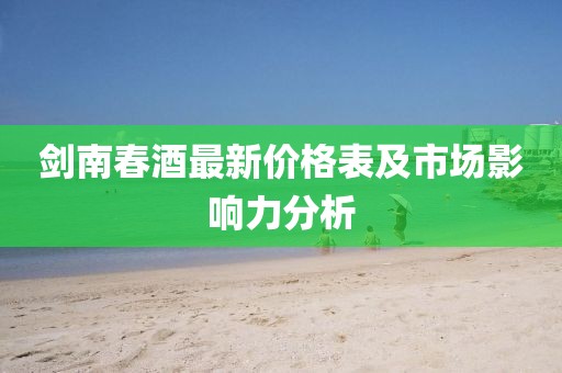 劍南春酒最新價格表及市場影響力分析