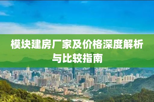 模塊建房廠家及價格深度解析與比較指南