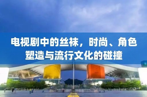 電視劇中的絲襪，時尚、角色塑造與流行文化的碰撞
