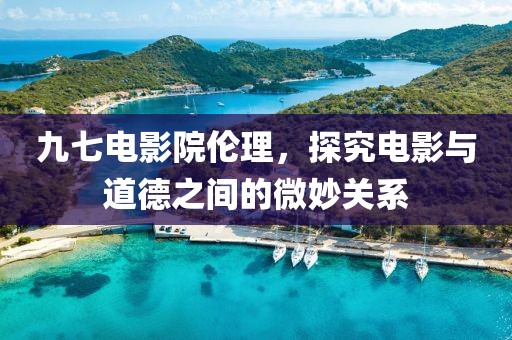 九七電影院倫理，探究電影與道德之間的微妙關(guān)系