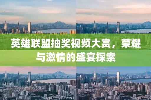 英雄聯(lián)盟抽獎(jiǎng)視頻大賞，榮耀與激情的盛宴探索