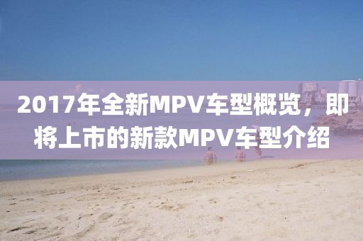 2017年全新MPV車(chē)型概覽，即將上市的新款MPV車(chē)型介紹