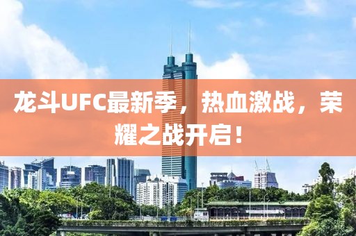 龍斗UFC最新季，熱血激戰(zhàn)，榮耀之戰(zhàn)開啟！