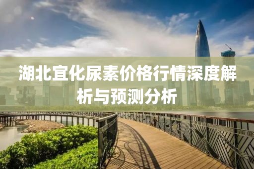湖北宜化尿素價(jià)格行情深度解析與預(yù)測(cè)分析
