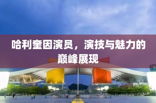 哈利奎因演員，演技與魅力的巔峰展現(xiàn)