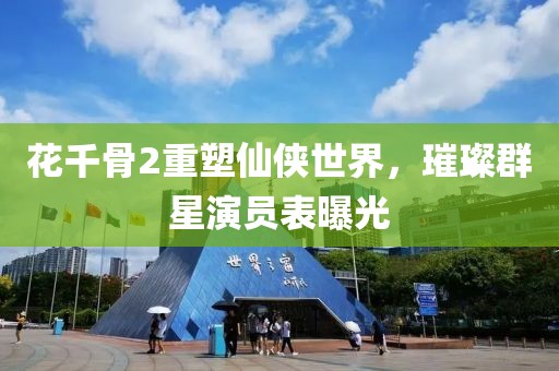 花千骨2重塑仙俠世界，璀璨群星演員表曝光