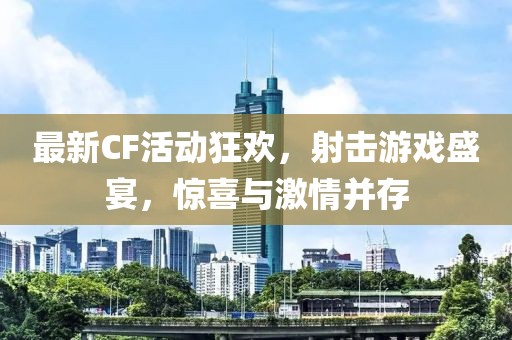 最新CF活動(dòng)狂歡，射擊游戲盛宴，驚喜與激情并存