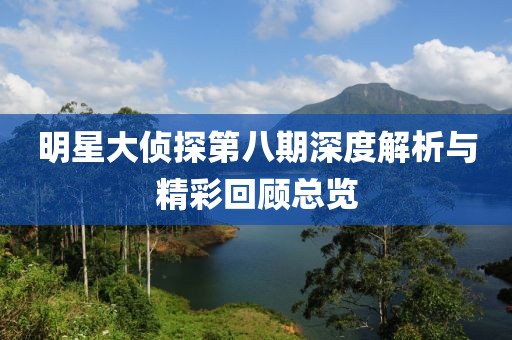 明星大偵探第八期深度解析與精彩回顧總覽