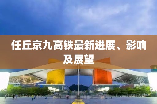 任丘京九高鐵最新進(jìn)展、影響及展望