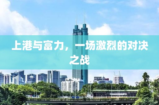 上港與富力，一場激烈的對決之戰(zhàn)