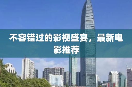 不容錯(cuò)過(guò)的影視盛宴，最新電影推薦