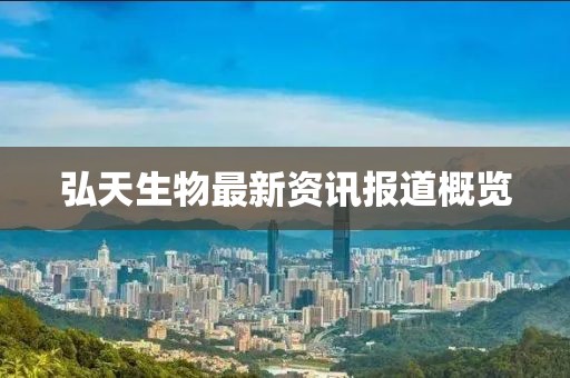 弘天生物最新資訊報道概覽