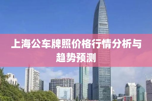 上海公車牌照價(jià)格行情分析與趨勢(shì)預(yù)測(cè)