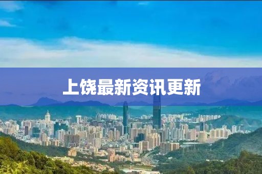 上饒最新資訊更新