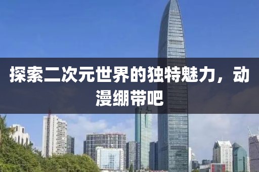 探索二次元世界的獨(dú)特魅力，動(dòng)漫繃帶吧