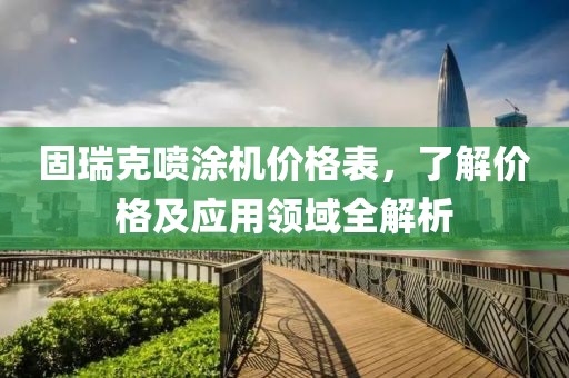 固瑞克噴涂機(jī)價(jià)格表，了解價(jià)格及應(yīng)用領(lǐng)域全解析