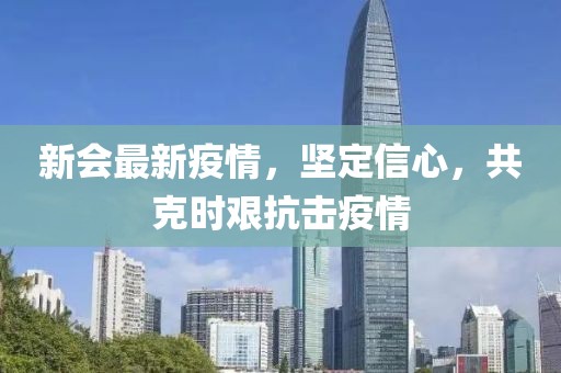 新會最新疫情，堅定信心，共克時艱抗擊疫情