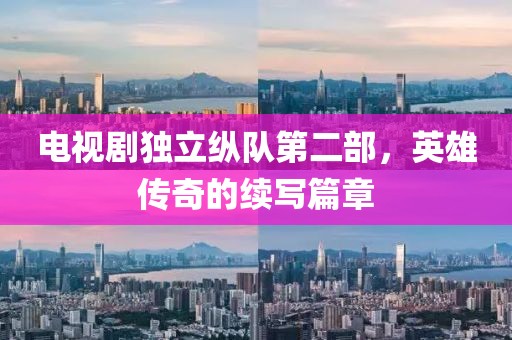 電視劇獨立縱隊第二部，英雄傳奇的續(xù)寫篇章