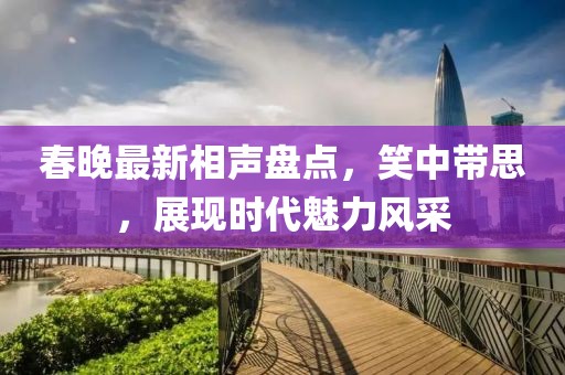 春晚最新相聲盤點(diǎn)，笑中帶思，展現(xiàn)時(shí)代魅力風(fēng)采