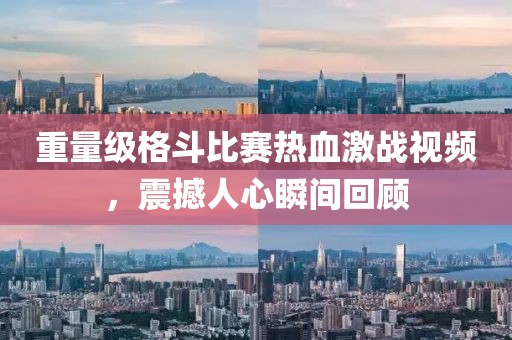 重量級(jí)格斗比賽熱血激戰(zhàn)視頻，震撼人心瞬間回顧
