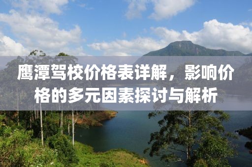鷹潭駕校價(jià)格表詳解，影響價(jià)格的多元因素探討與解析
