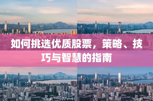 如何挑選優(yōu)質(zhì)股票，策略、技巧與智慧的指南