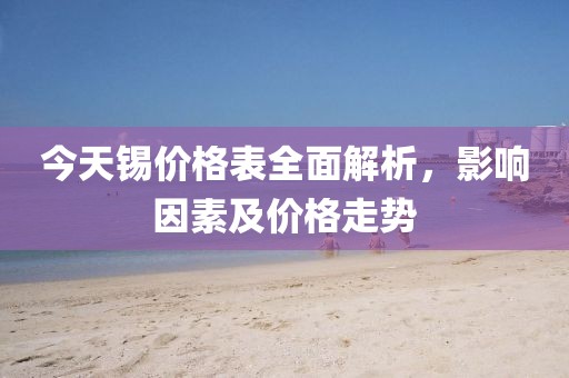 今天錫價格表全面解析，影響因素及價格走勢