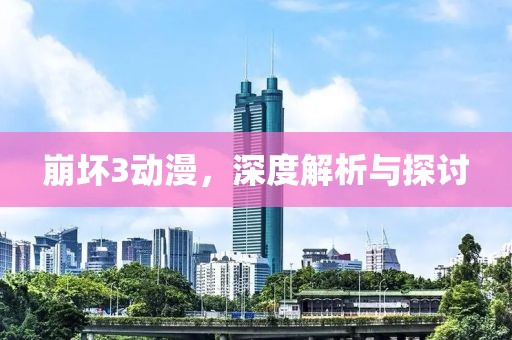 崩壞3動漫，深度解析與探討
