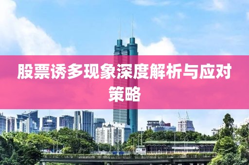 股票誘多現(xiàn)象深度解析與應(yīng)對(duì)策略