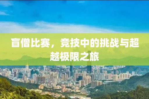 盲僧比賽，競技中的挑戰(zhàn)與超越極限之旅