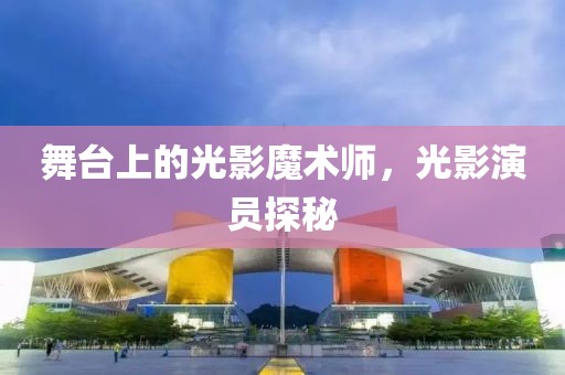 舞臺上的光影魔術(shù)師，光影演員探秘