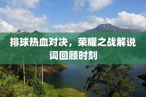 排球熱血對(duì)決，榮耀之戰(zhàn)解說(shuō)詞回顧時(shí)刻