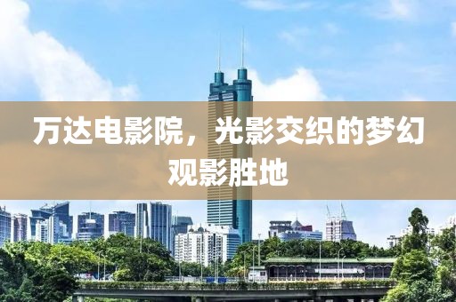 萬達電影院，光影交織的夢幻觀影勝地