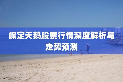 保定天鵝股票行情深度解析與走勢(shì)預(yù)測(cè)