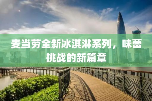 麥當(dāng)勞全新冰淇淋系列，味蕾挑戰(zhàn)的新篇章