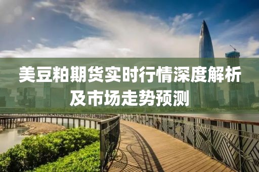 美豆粕期貨實(shí)時(shí)行情深度解析及市場走勢預(yù)測