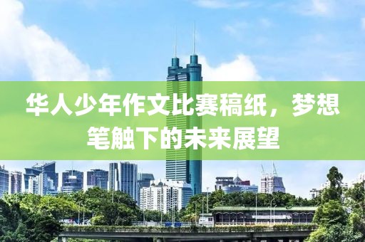 華人少年作文比賽稿紙，夢想筆觸下的未來展望