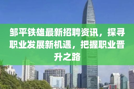 鄒平鐵雄最新招聘資訊，探尋職業(yè)發(fā)展新機(jī)遇，把握職業(yè)晉升之路