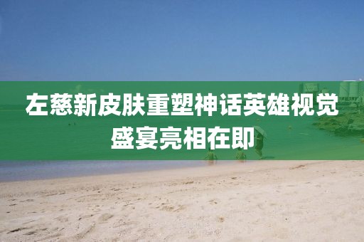 左慈新皮膚重塑神話英雄視覺盛宴亮相在即