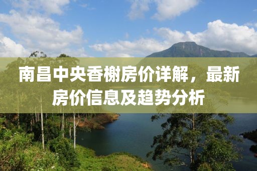 南昌中央香榭房價詳解，最新房價信息及趨勢分析