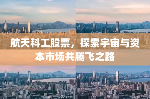 航天科工股票，探索宇宙與資本市場共騰飛之路