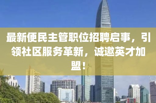 最新便民主管職位招聘啟事，引領(lǐng)社區(qū)服務(wù)革新，誠(chéng)邀英才加盟！