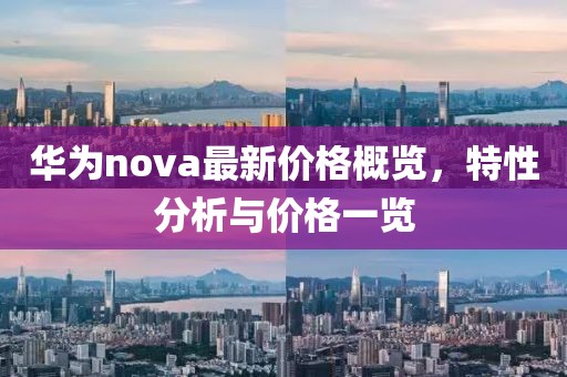 華為nova最新價格概覽，特性分析與價格一覽