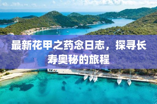 最新花甲之藥念日志，探尋長(zhǎng)壽奧秘的旅程