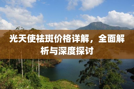 光天使祛斑價格詳解，全面解析與深度探討