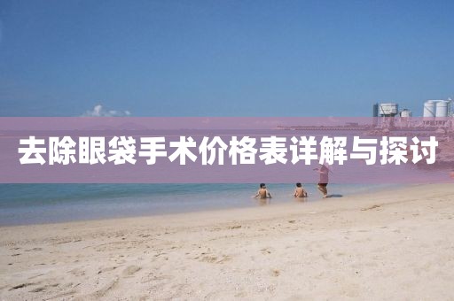 去除眼袋手術(shù)價格表詳解與探討