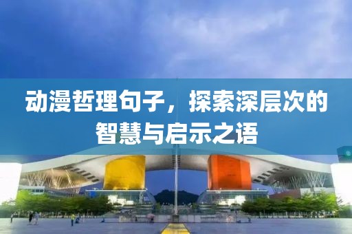 動(dòng)漫哲理句子，探索深層次的智慧與啟示之語