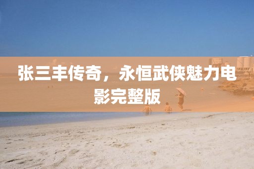 張三豐傳奇，永恒武俠魅力電影完整版